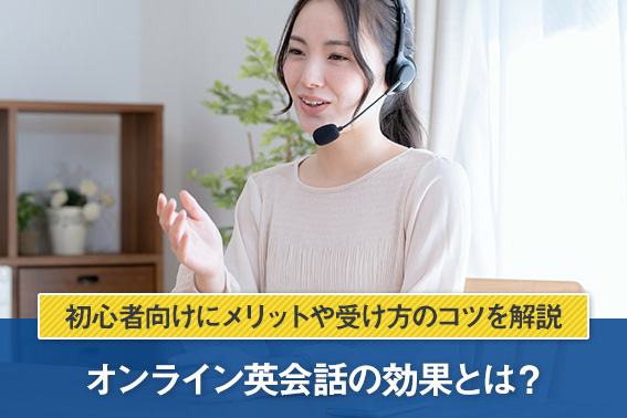 オンライン英会話の効果とは？初心者向けにメリットや受け方のコツを解説