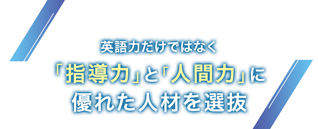 ノンネイティブ・ネイティブ講師ともに「指導力」と「人間力」に優れた人材を選抜