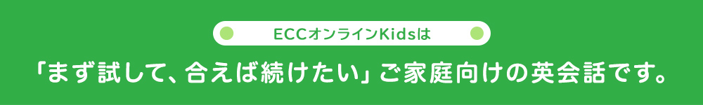 ECCオンラインKidsは「まず試して、合えば続けたい」ご家庭向けの英会話です。